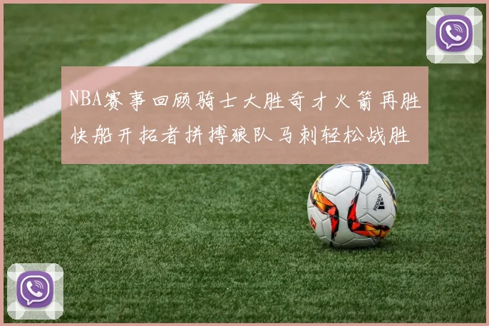 NBA赛事回顾骑士大胜奇才火箭再胜快船开拓者拼搏狼队马刺轻松战胜勇士