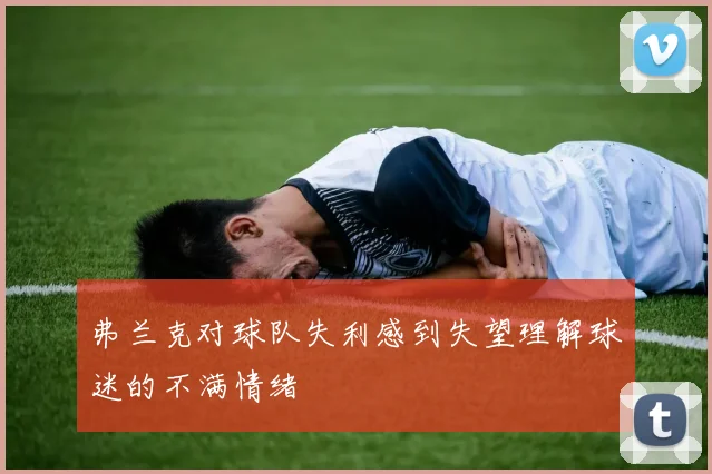 弗兰克对球队失利感到失望理解球迷的不满情绪
