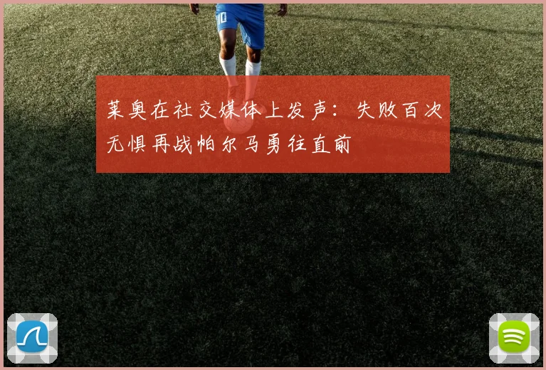 莱奥在社交媒体上发声：失败百次无惧再战帕尔马勇往直前